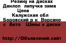 Резину на дисках Данлоп (липучка-зима). › Цена ­ 13 000 - Калужская обл., Боровский р-н, Ворсино с. Авто » Шины и диски   